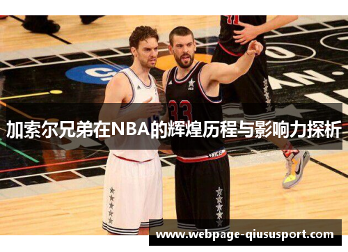 加索尔兄弟在NBA的辉煌历程与影响力探析