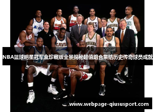 NBA篮球明星冠军盒珍藏版全景揭秘超值组合集结历史传奇球员成就