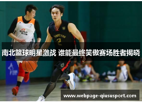南北篮球明星激战 谁能最终笑傲赛场胜者揭晓