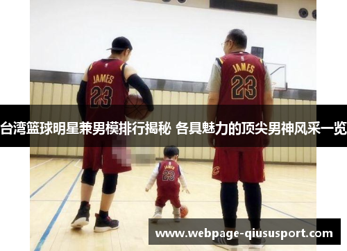 台湾篮球明星兼男模排行揭秘 各具魅力的顶尖男神风采一览