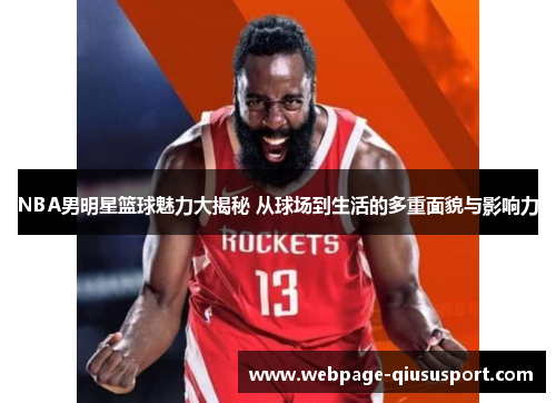 NBA男明星篮球魅力大揭秘 从球场到生活的多重面貌与影响力