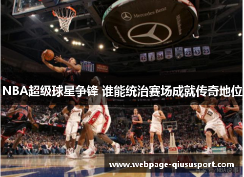 NBA超级球星争锋 谁能统治赛场成就传奇地位