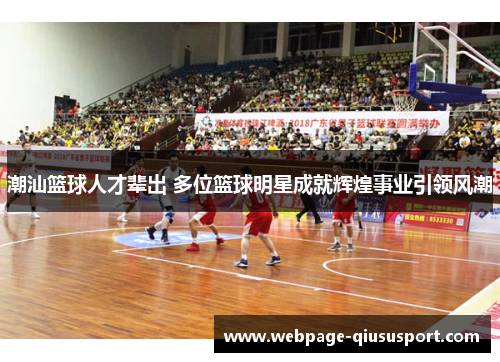 潮汕篮球人才辈出 多位篮球明星成就辉煌事业引领风潮