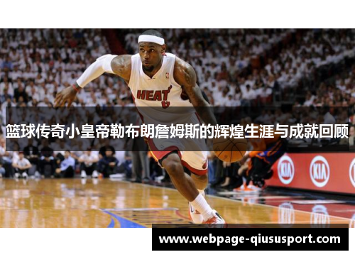 篮球传奇小皇帝勒布朗詹姆斯的辉煌生涯与成就回顾