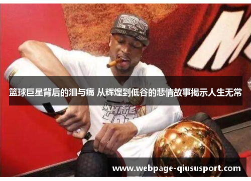 篮球巨星背后的泪与痛 从辉煌到低谷的悲情故事揭示人生无常