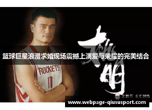 篮球巨星浪漫求婚现场震撼上演爱与荣耀的完美结合