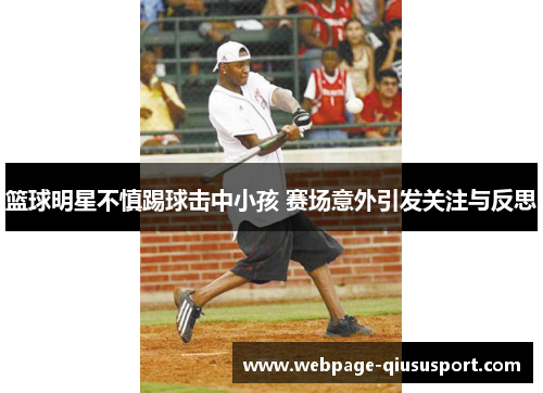 篮球明星不慎踢球击中小孩 赛场意外引发关注与反思