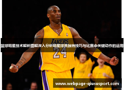 篮球明星技术解析图解深入分析明星球员独特技巧与比赛中关键动作的运用