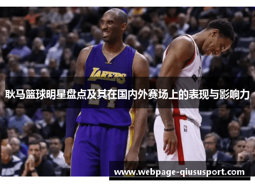 耿马篮球明星盘点及其在国内外赛场上的表现与影响力