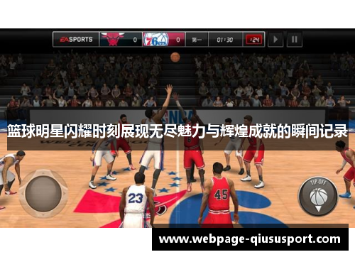 篮球明星闪耀时刻展现无尽魅力与辉煌成就的瞬间记录