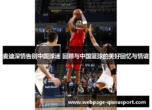 麦迪深情告别中国球迷 回顾与中国篮球的美好回忆与情谊