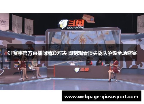 CF赛事官方直播间精彩对决 即刻观看顶尖战队争锋全场盛宴