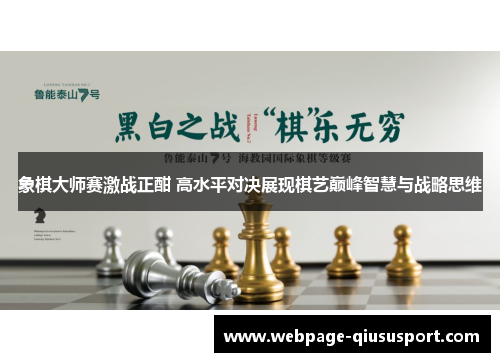 象棋大师赛激战正酣 高水平对决展现棋艺巅峰智慧与战略思维